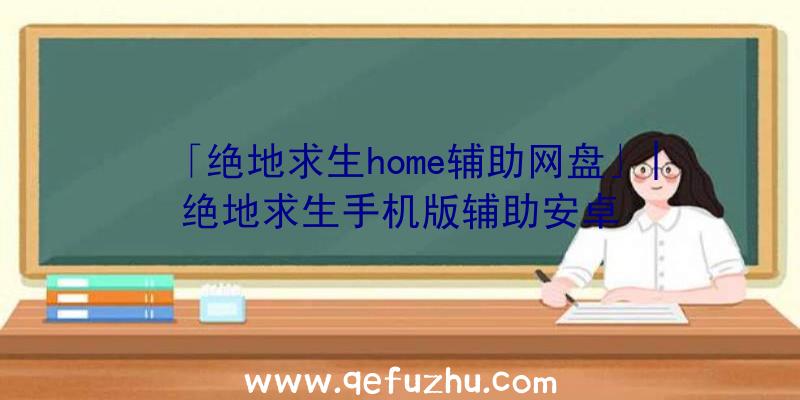 「绝地求生home辅助网盘」|绝地求生手机版辅助安卓